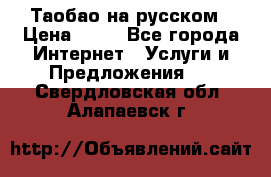 Таобао на русском › Цена ­ 10 - Все города Интернет » Услуги и Предложения   . Свердловская обл.,Алапаевск г.